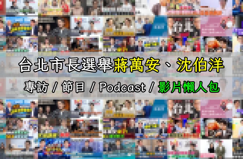 台北市長選舉蔣萬安、沈伯洋專訪 / 節目 / Podcast 影片懶人包 (50部以上影片)